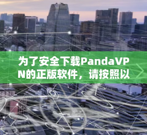 为了安全下载PandaVPN的正版软件，请按照以下步骤操作
