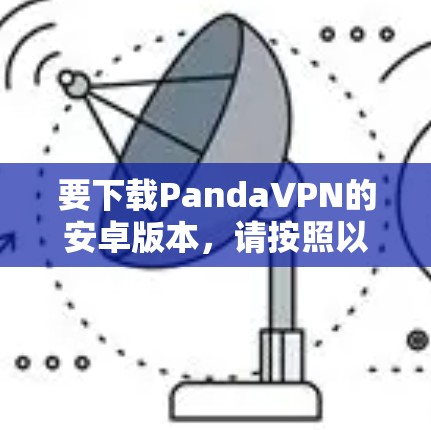 要下载PandaVPN的安卓版本，请按照以下步骤操作