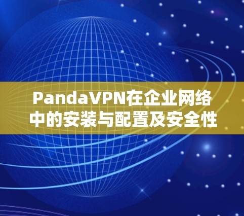 PandaVPN在企业网络中的安装与配置及安全性分析