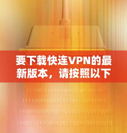 要下载快连VPN的最新版本，请按照以下步骤操作