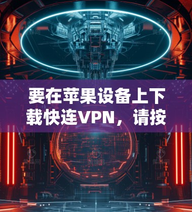 要在苹果设备上下载快连VPN，请按照以下步骤操作