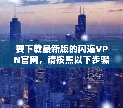 要下载最新版的闪连VPN官网，请按照以下步骤操作