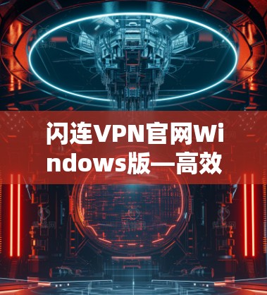 闪连VPN官网Windows版—高效安全连接新体验