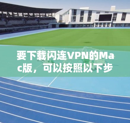 要下载闪连VPN的Mac版，可以按照以下步骤操作
