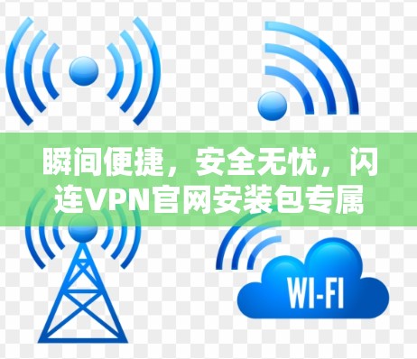 瞬间便捷，安全无忧，闪连VPN官网安装包专属优化