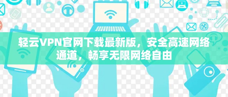 轻云VPN官网下载最新版，安全高速网络通道，畅享无限网络自由