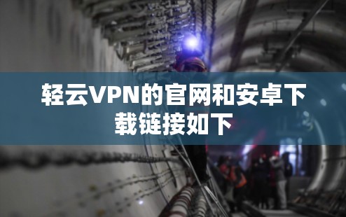 轻云VPN的官网和安卓下载链接如下