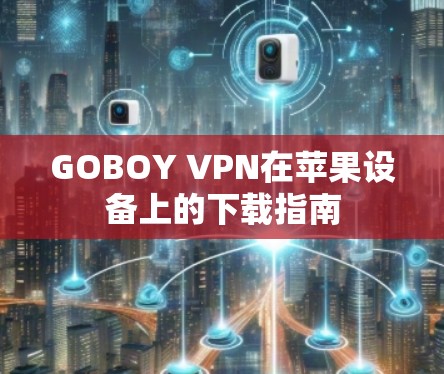 GOBOY VPN在苹果设备上的下载指南