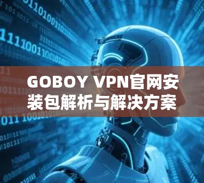 GOBOY VPN官网安装包解析与解决方案