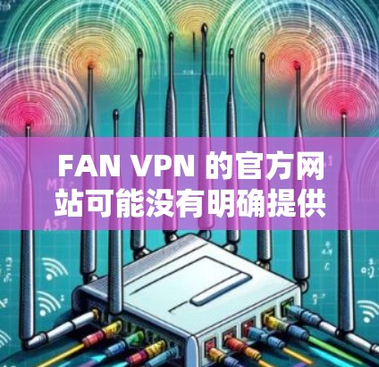FAN VPN 的官方网站可能没有明确提供 Windows 版本的下载链接。你可以尝试以下方法来查找或解决问题