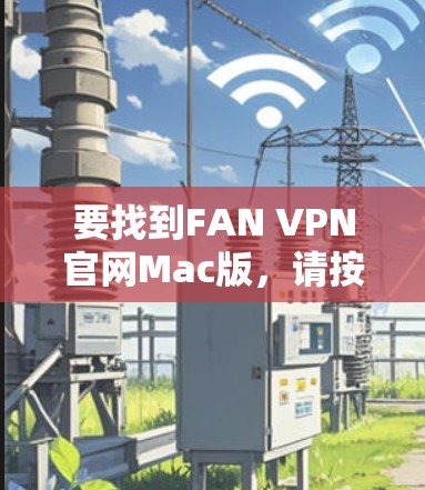 要找到FAN VPN官网Mac版，请按照以下步骤操作