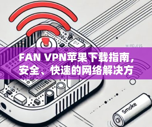 FAN VPN苹果下载指南，安全、快速的网络解决方案