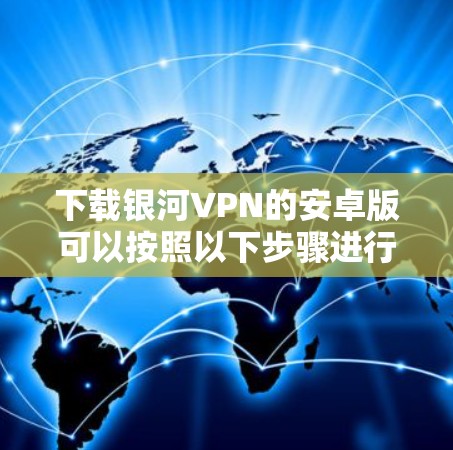 下载银河VPN的安卓版可以按照以下步骤进行