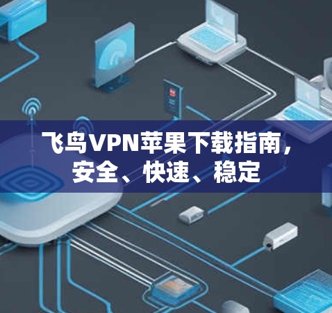 飞鸟VPN苹果下载指南，安全、快速、稳定